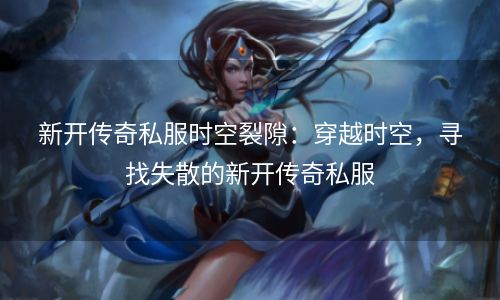 新开传奇私服时空裂隙：穿越时空，寻找失散的新开传奇私服