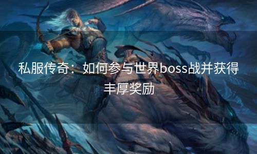 私服传奇：如何参与世界boss战并获得丰厚奖励