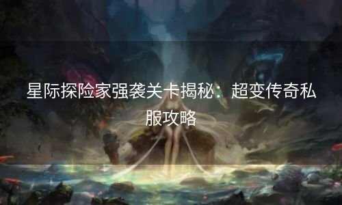 星际探险家强袭关卡揭秘：超变传奇私服攻略