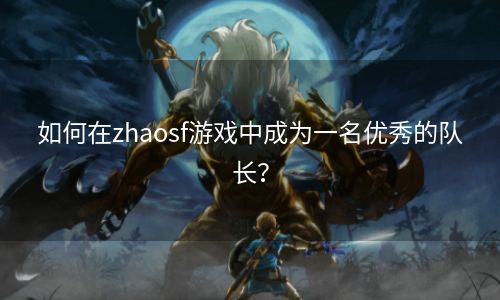 如何在zhaosf游戏中成为一名优秀的队长？