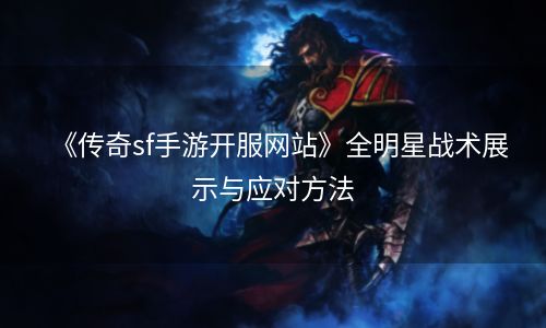 《传奇sf手游开服网站》全明星战术展示与应对方法