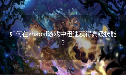 如何在zhaosf游戏中迅速获得高级技能？