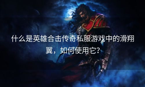 什么是英雄合击传奇私服游戏中的滑翔翼，如何使用它？