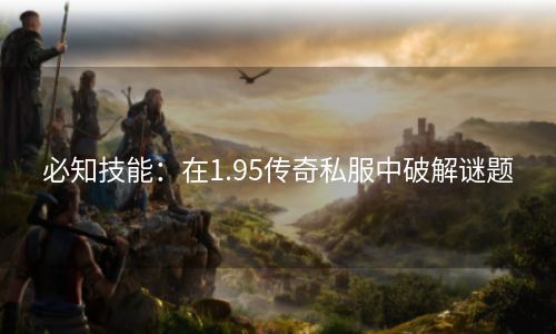 必知技能：在1.95传奇私服中破解谜题