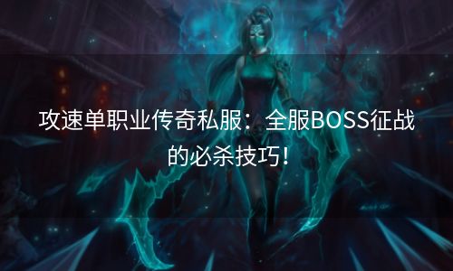 攻速单职业传奇私服：全服BOSS征战的必杀技巧！