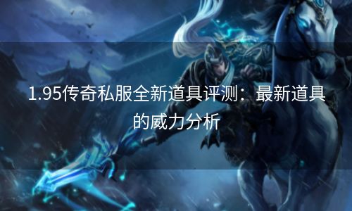 1.95传奇私服全新道具评测：最新道具的威力分析