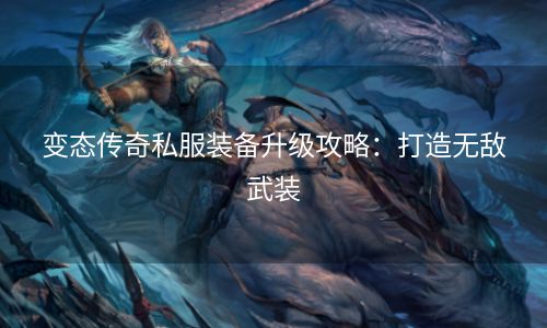 变态传奇私服装备升级攻略：打造无敌武装