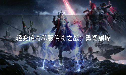 轻变传奇私服传奇之战：勇闯巅峰