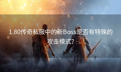 1.80传奇私服中的新Boss是否有特殊的攻击模式？