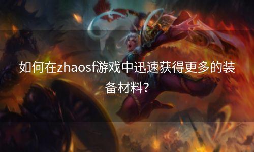 如何在zhaosf游戏中迅速获得更多的装备材料？