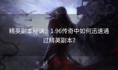 精英副本秘诀：1.96传奇中如何迅速通过精英副本？