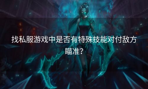 找私服游戏中是否有特殊技能对付敌方瞄准？