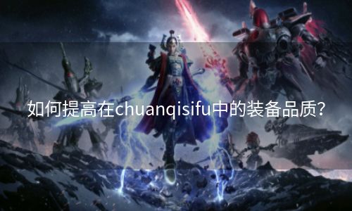 如何提高在chuanqisifu中的装备品质？