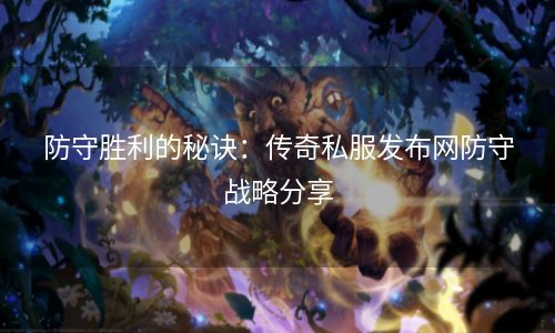 防守胜利的秘诀：传奇私服发布网防守战略分享