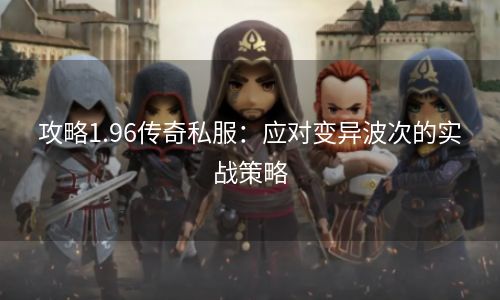 攻略1.96传奇私服：应对变异波次的实战策略