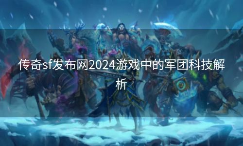 传奇sf发布网2024游戏中的军团科技解析