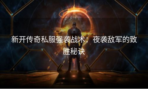 新开传奇私服强袭战术：夜袭敌军的致胜秘诀