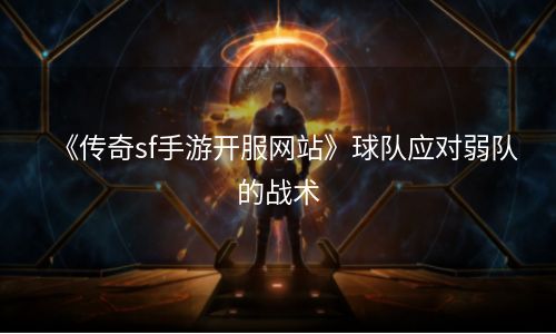 《传奇sf手游开服网站》球队应对弱队的战术