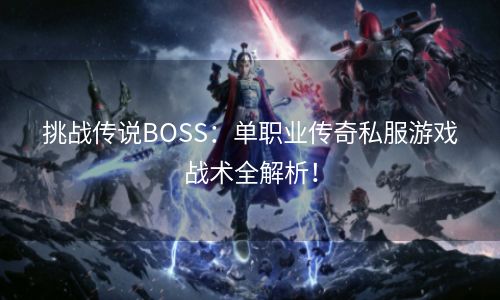 挑战传说BOSS：单职业传奇私服游戏战术全解析！