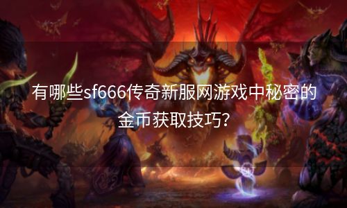 有哪些sf666传奇新服网游戏中秘密的金币获取技巧？