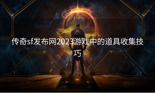 传奇sf发布网2023游戏中的道具收集技巧