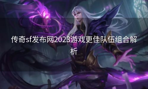 传奇sf发布网2023游戏更佳队伍组合解析