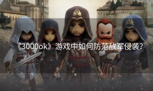 《3000ok》游戏中如何防范敌军侵袭？