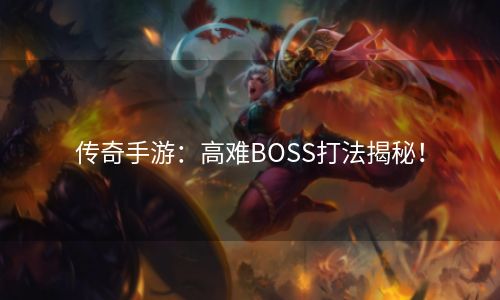 传奇手游：高难BOSS打法揭秘！