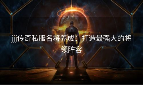 jjj传奇私服名将养成：打造最强大的将领阵容