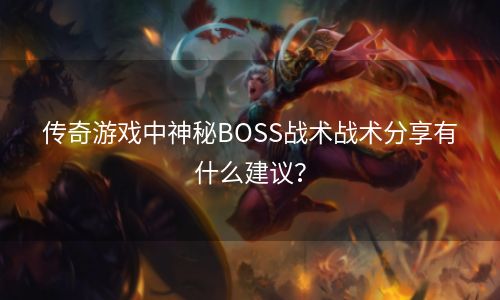 传奇游戏中神秘BOSS战术战术分享有什么建议？