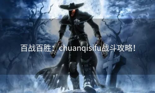 百战百胜：chuanqisifu战斗攻略！