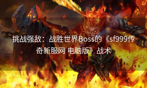 挑战强敌：战胜世界Boss的《sf999传奇新服网 电脑版》战术