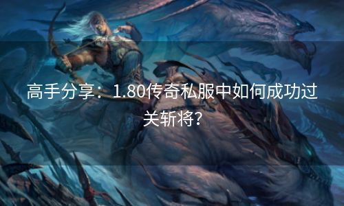 高手分享：1.80传奇私服中如何成功过关斩将？