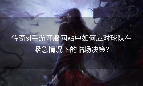 传奇sf手游开服网站中如何应对球队在紧急情况下的临场决策？