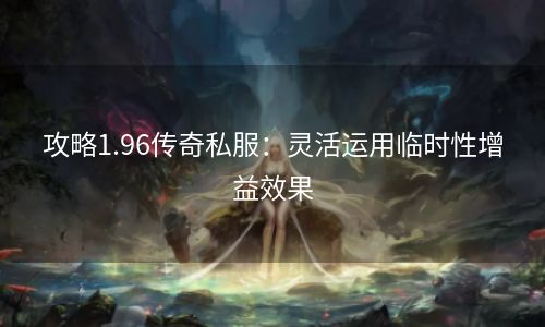 攻略1.96传奇私服：灵活运用临时性增益效果