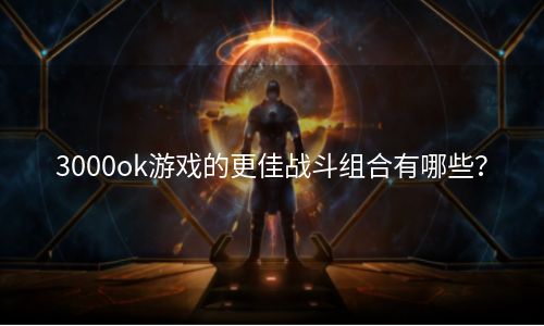 3000ok游戏的更佳战斗组合有哪些？