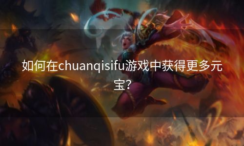 如何在chuanqisifu游戏中获得更多元宝？