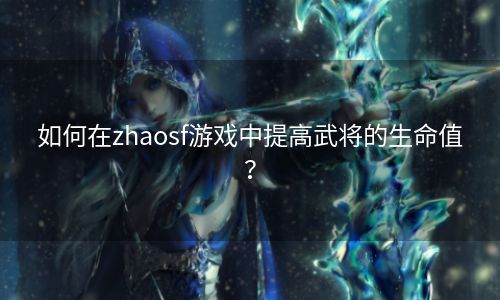 如何在zhaosf游戏中提高武将的生命值？