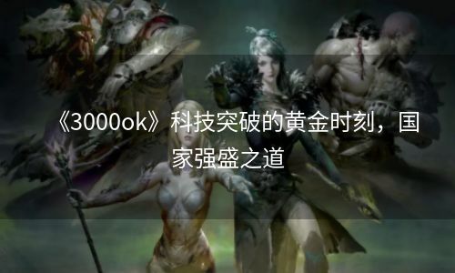 《3000ok》科技突破的黄金时刻，国家强盛之道