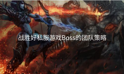 战胜好私服游戏Boss的团队策略