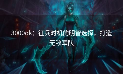 3000ok：征兵时机的明智选择，打造无敌军队