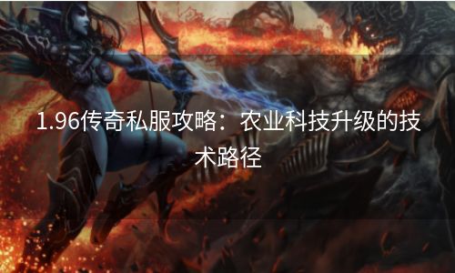 1.96传奇私服攻略：农业科技升级的技术路径