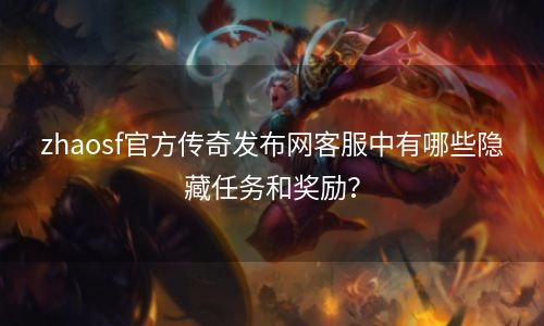 zhaosf官方传奇发布网客服中有哪些隐藏任务和奖励？