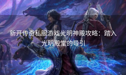 新开传奇私服游戏光明神殿攻略：踏入光明殿堂的导引