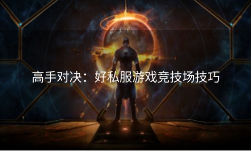 高手对决：好私服游戏竞技场技巧