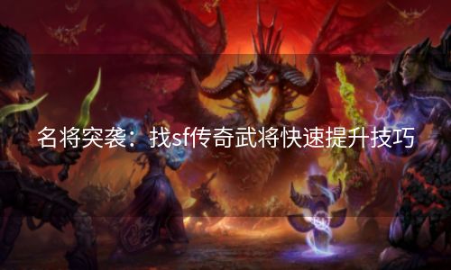 名将突袭：找sf传奇武将快速提升技巧