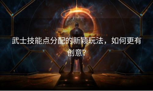 武士技能点分配的新颖玩法，如何更有创意？