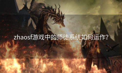 zhaosf游戏中的师徒系统如何运作？