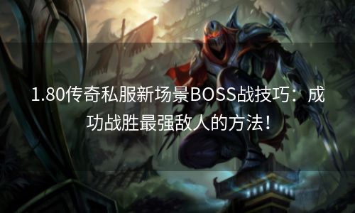 1.80传奇私服新场景BOSS战技巧：成功战胜最强敌人的方法！