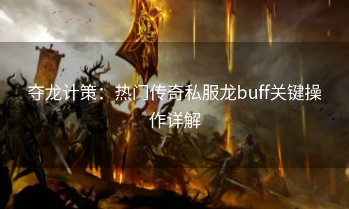 夺龙计策：热门传奇私服龙buff关键操作详解